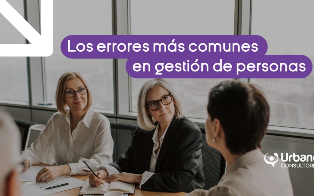 Los errores más comunes en gestión de personas (y cómo evitarlos)