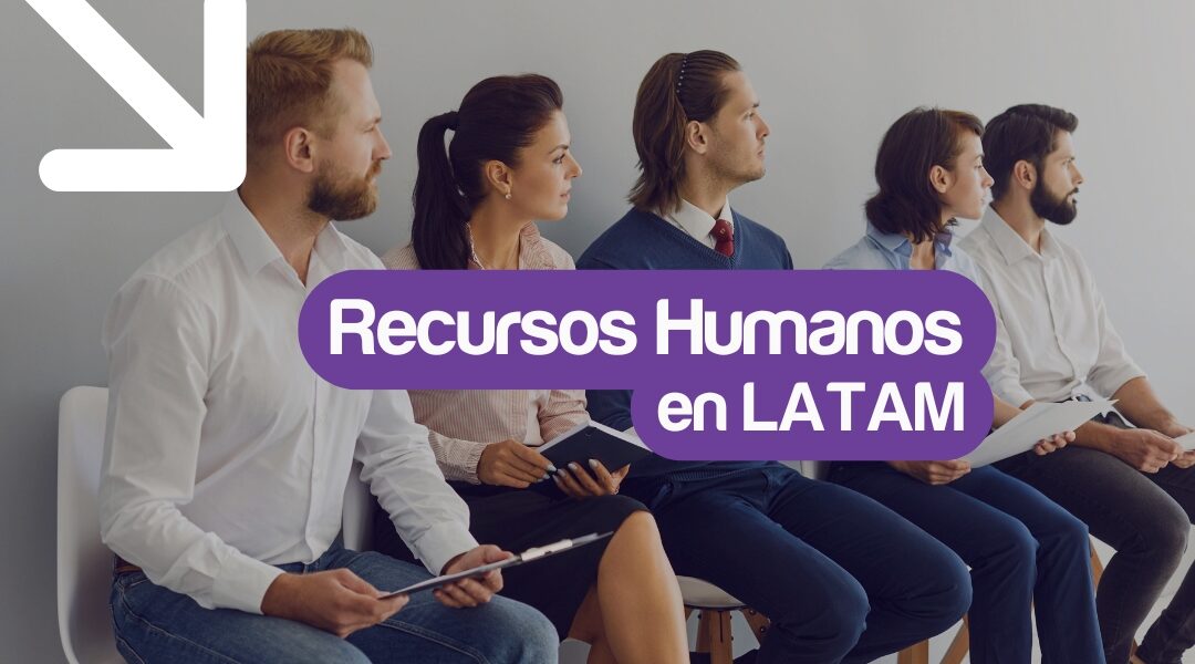 Recursos Humanos en LATAM: desafíos y oportunidades para empresas regionales
