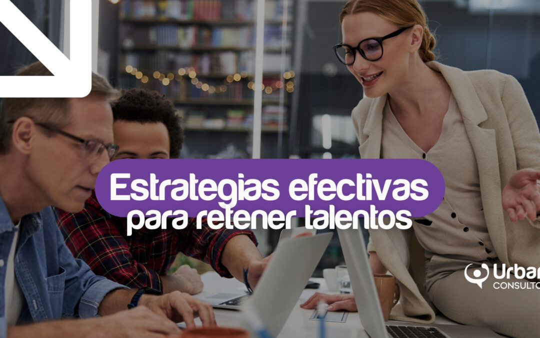Estrategias efectivas para retener talento en empresas en crecimiento sin improvisar