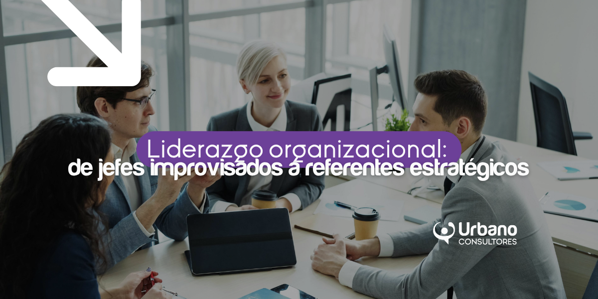 Liderazgo organizacional: de jefes improvisados a referentes estratégicos